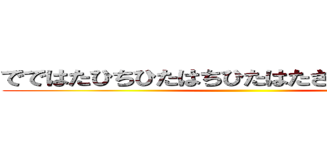 でではたひちひたはちひたはたさたさたさたさた ()