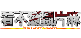 看不董圖片麻 (Pictures do not read)