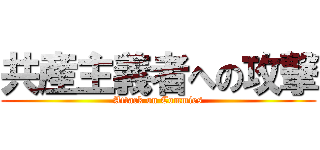 共産主義者への攻撃 (Attack on Commies)