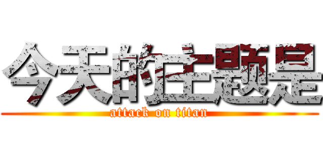 今天的主题是 (attack on titan)