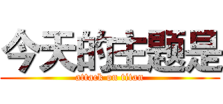 今天的主题是 (attack on titan)