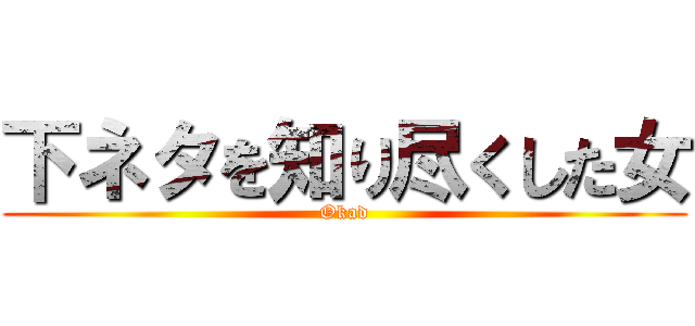 下ネタを知り尽くした女 (Okad)