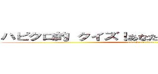 ハピクロ的 クイズ！あなたが出題者進撃の巨人 (attack on titan)