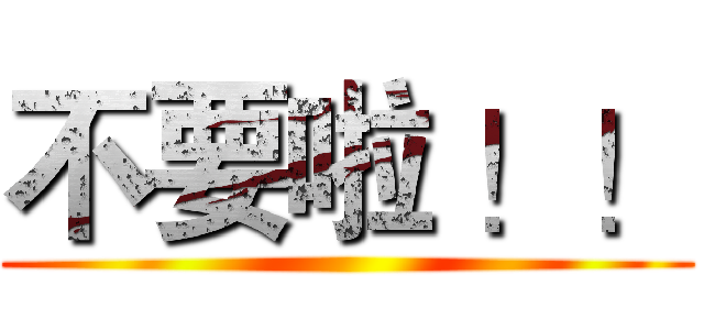 不要啦 ！！ ()