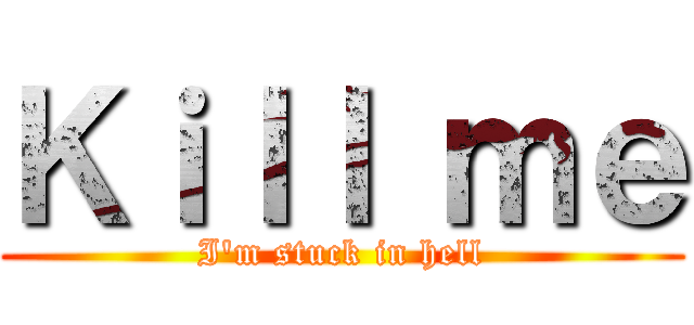 Ｋｉｌｌ ｍｅ (I'm stuck in hell)