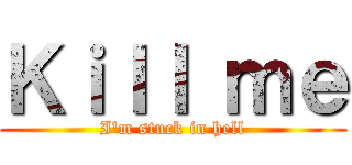 Ｋｉｌｌ ｍｅ (I'm stuck in hell)