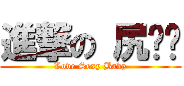 進撃の 尻语录 (Love Sexy Baby)