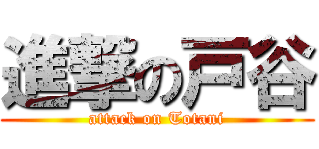 進撃の戸谷 (attack on Totani)
