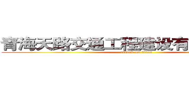 青海天路交通工程建设有限责任公司 (attack on titan)