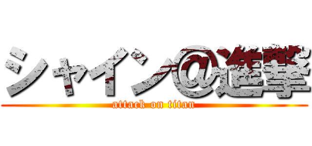 シャイン＠進撃 (attack on titan)