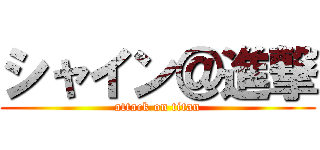 シャイン＠進撃 (attack on titan)