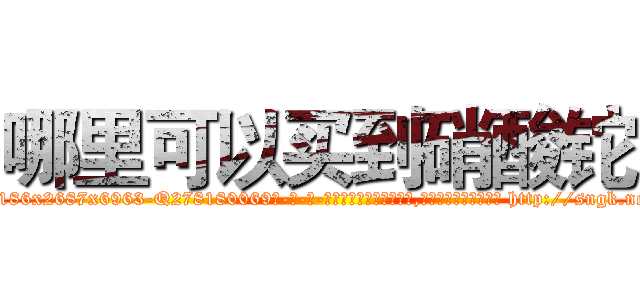 哪里可以买到硝酸铊 (哪里可以买到硝酸铊【电-186x2687x6963-Q278180069元-吉-药-业】我们做的是长期生意,靠的是老客户长期支持 http://sngk.net/jSFrpi
)