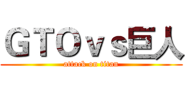ＧＴＯｖｓ巨人 (attack on titan)