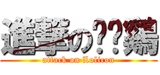 進撃の秃鹫鷄 (attack on Lolicon)