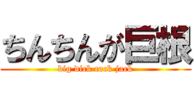 ちんちんが巨根 (big dick cock jack)