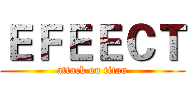 ＥＦＥＥＣＴ (attack on titan)