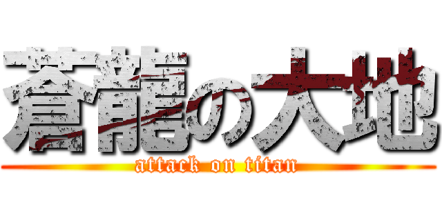 蒼龍の大地 (attack on titan)