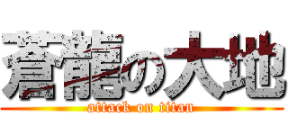 蒼龍の大地 (attack on titan)