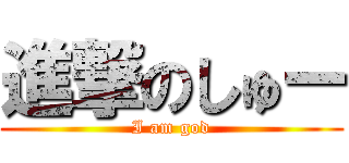 進撃のしゅー (I am god)