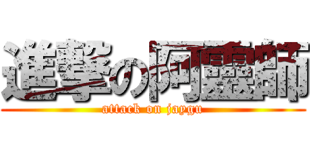 進撃の阿靈師 (attack on jaygu)