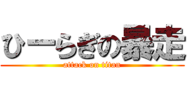 ひーらぎの暴走 (attack on titan)