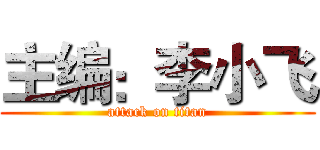 主编：李小飞 (attack on titan)