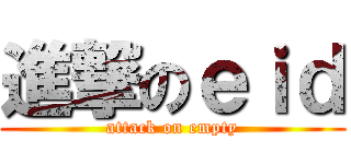 進撃のｅｉｄ (attack on empty)