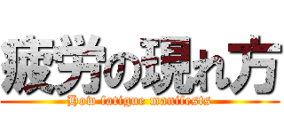 疲労の現れ方 (How fatigue manifests)