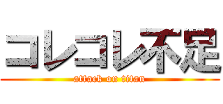 コレコレ不足 (attack on titan)