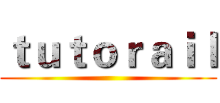 ｔｕｔｏｒａｉｌ ()