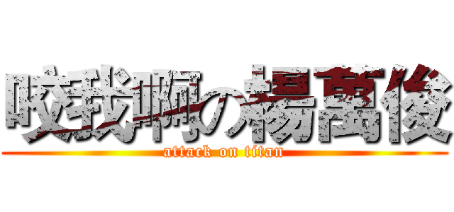 咬我啊の楊萬俊 (attack on titan)