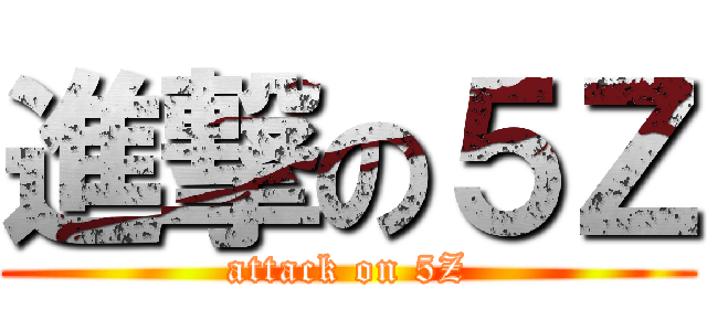 進撃の５Ｚ (attack on 5Z)