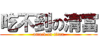 吃不到の清富 (attack on titan)