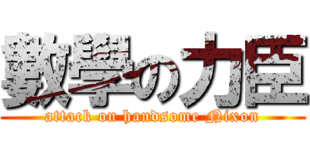 數學の力臣 (attack on handsome Nixon)