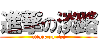 進撃の淡路 (attack on awj)