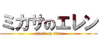 ミカサのエレン (attack on titan)
