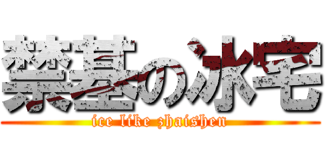 禁基の冰宅 (ice like zhaishen)