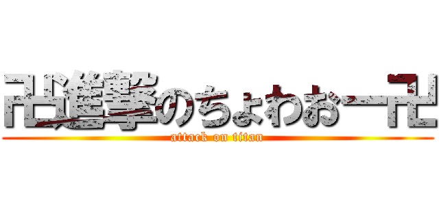 卍進撃のちょわおー卍 (attack on titan)