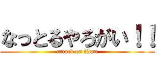 なっとるやろがい！！ (attack on titan)