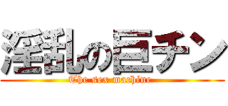 淫乱の巨チン (The sex machine )