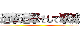 進撃追撃そして撃滅 ()