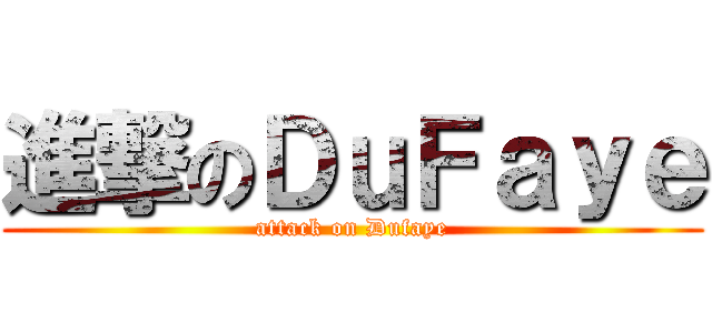 進撃のＤｕＦａｙｅ (attack on Dufaye)