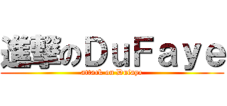 進撃のＤｕＦａｙｅ (attack on Dufaye)