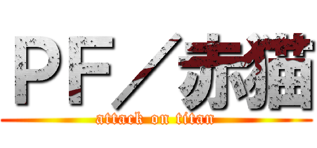 ＰＦ／赤猫 (attack on titan)