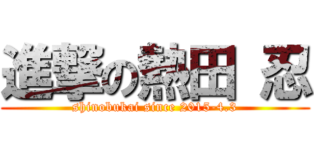 進撃の熱田 忍 (shinobukai since 2015-4.3)