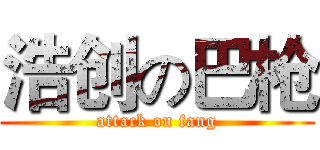 浩创の巴枪 (attack on fang)