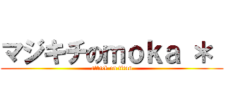 マジキチのｍｏｋａ ＊  (attack on titan)