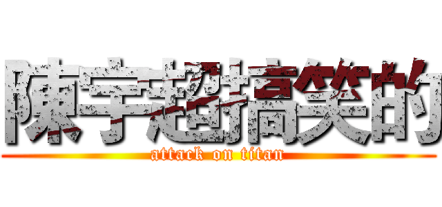 陳宇超搞笑的 (attack on titan)