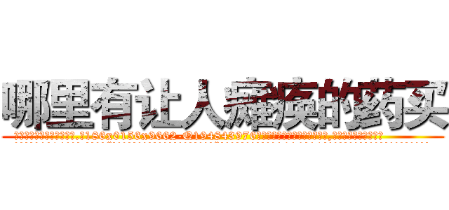 哪里有让人瘫痪的药买 (哪里有让人瘫痪的药买【电.话186x0156x9662-Q194843976林氏药业】我们做的是长期生意,靠的是老客户长期支持
参考消息网2月20日报道 韩媒称，“剩女多、离婚率高的城市，房价一定会上涨。”这是中国经济学家金岩石2016年12月参加在上海举行的房地产相关论坛时说的话。
)