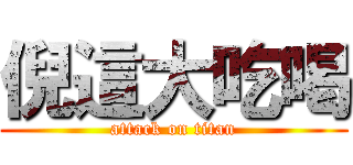 倪這大吃喝 (attack on titan)